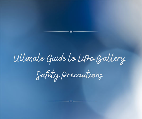 Ultimate Guide to LiPo Battery Safety Precautions